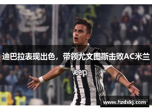 迪巴拉表现出色，带领尤文图斯击败AC米兰