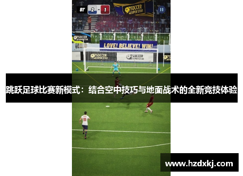 跳跃足球比赛新模式：结合空中技巧与地面战术的全新竞技体验