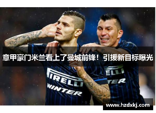 意甲豪门米兰看上了曼城前锋！引援新目标曝光