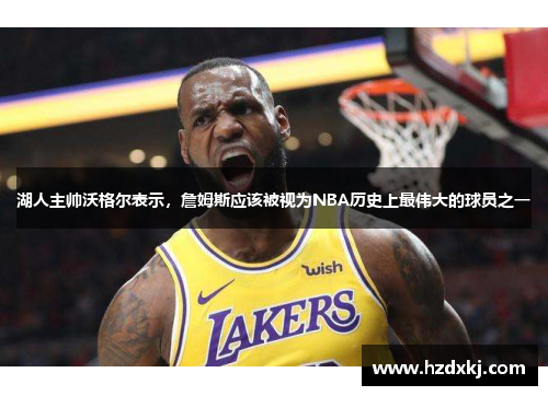 湖人主帅沃格尔表示，詹姆斯应该被视为NBA历史上最伟大的球员之一
