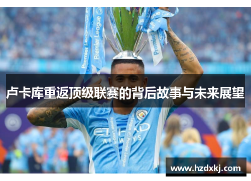卢卡库重返顶级联赛的背后故事与未来展望
