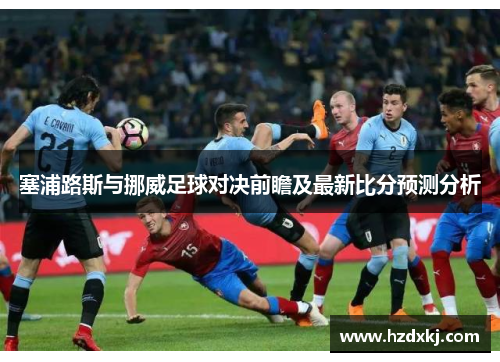 塞浦路斯与挪威足球对决前瞻及最新比分预测分析