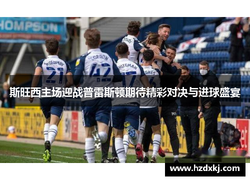 斯旺西主场迎战普雷斯顿期待精彩对决与进球盛宴