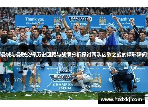 曼城与曼联交锋历史回顾与战绩分析探讨两队宿敌之战的精彩瞬间