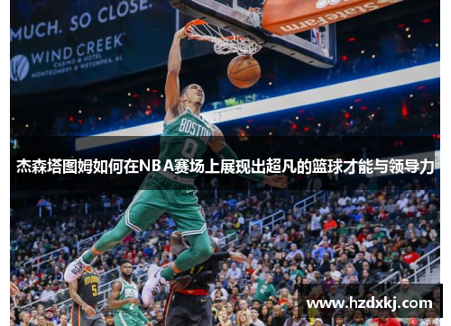 杰森塔图姆如何在NBA赛场上展现出超凡的篮球才能与领导力