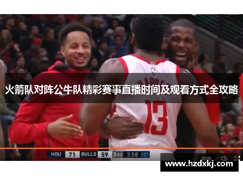 火箭队对阵公牛队精彩赛事直播时间及观看方式全攻略
