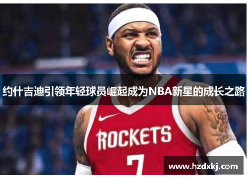 约什吉迪引领年轻球员崛起成为NBA新星的成长之路