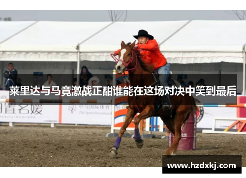 莱里达与马竟激战正酣谁能在这场对决中笑到最后