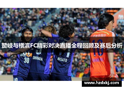 赞岐与横滨FC精彩对决直播全程回顾及赛后分析