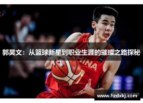 郭昊文：从篮球新星到职业生涯的璀璨之路探秘
