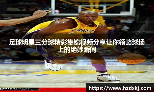 足球明星三分球精彩集锦视频分享让你领略球场上的绝妙瞬间