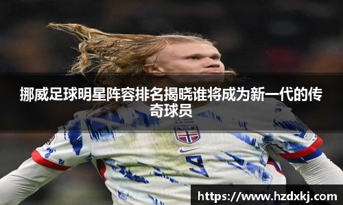 挪威足球明星阵容排名揭晓谁将成为新一代的传奇球员